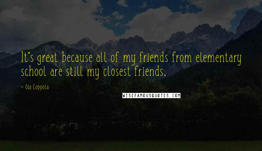 Gia Coppola Quotes: It's great because all of my friends from elementary school are still my closest friends.