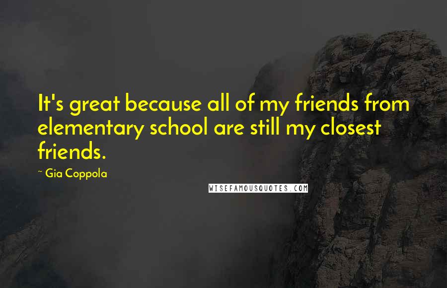 Gia Coppola Quotes: It's great because all of my friends from elementary school are still my closest friends.