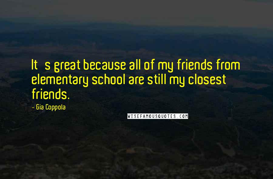 Gia Coppola Quotes: It's great because all of my friends from elementary school are still my closest friends.