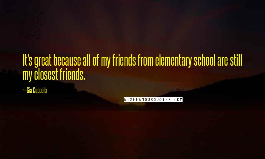 Gia Coppola Quotes: It's great because all of my friends from elementary school are still my closest friends.