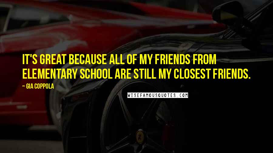 Gia Coppola Quotes: It's great because all of my friends from elementary school are still my closest friends.
