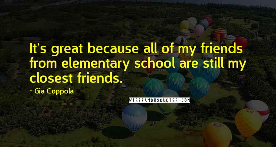 Gia Coppola Quotes: It's great because all of my friends from elementary school are still my closest friends.