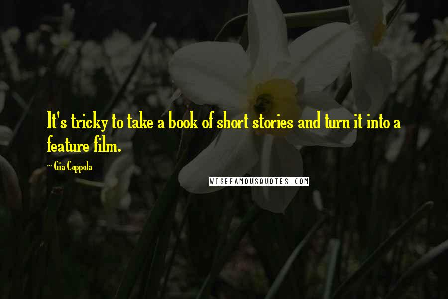 Gia Coppola Quotes: It's tricky to take a book of short stories and turn it into a feature film.