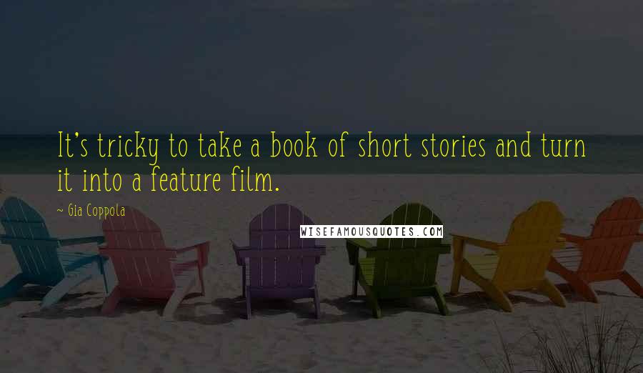 Gia Coppola Quotes: It's tricky to take a book of short stories and turn it into a feature film.