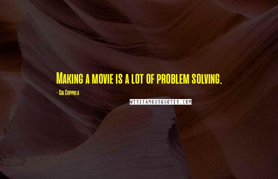 Gia Coppola Quotes: Making a movie is a lot of problem solving.