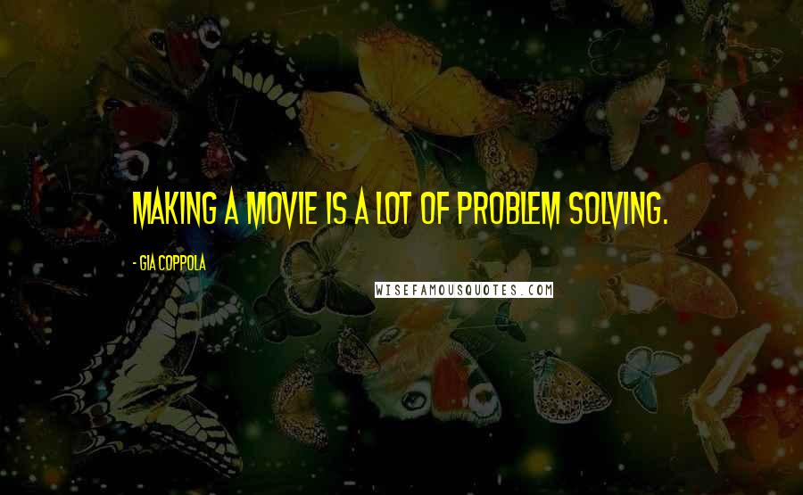 Gia Coppola Quotes: Making a movie is a lot of problem solving.