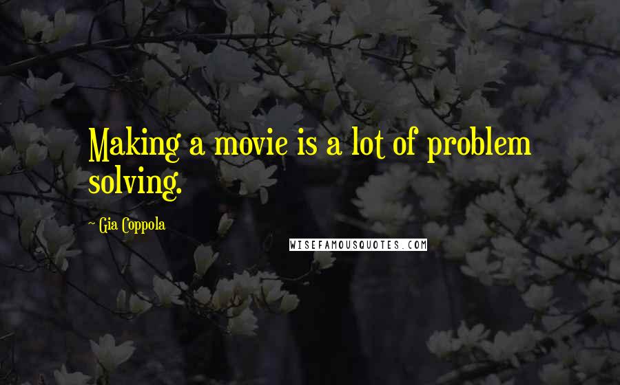 Gia Coppola Quotes: Making a movie is a lot of problem solving.