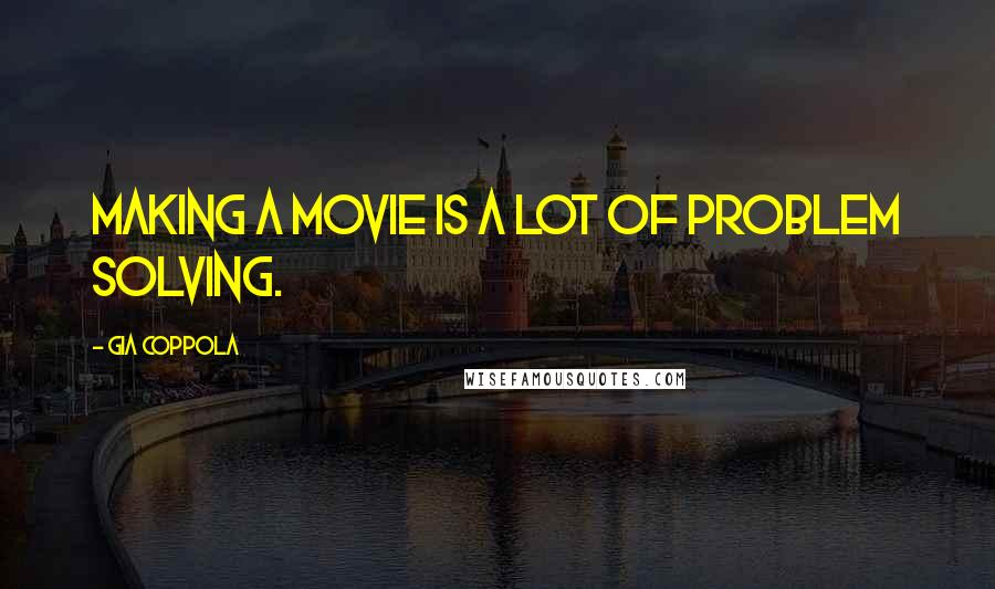 Gia Coppola Quotes: Making a movie is a lot of problem solving.