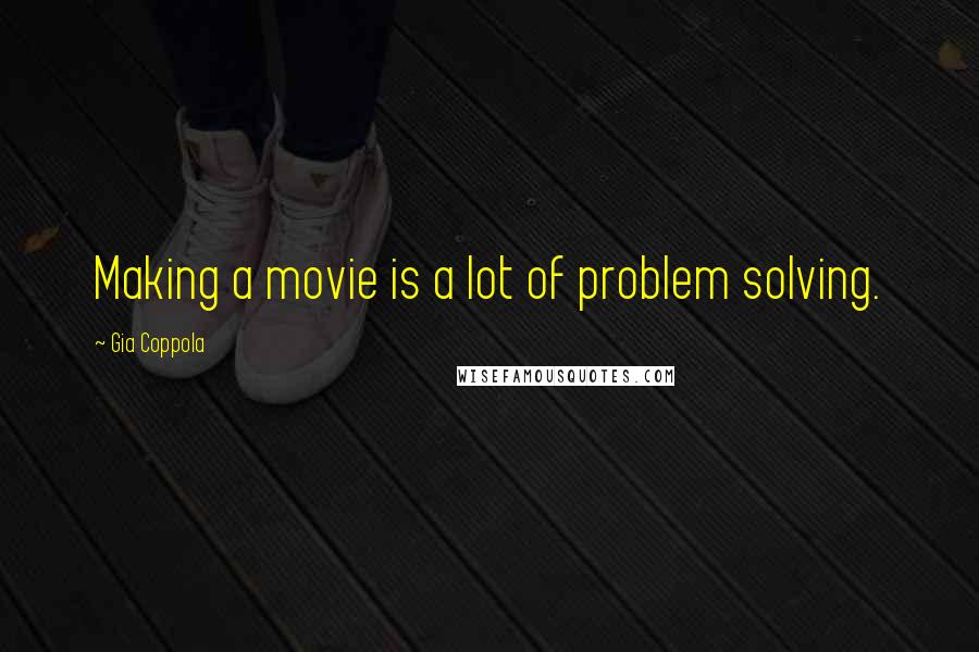 Gia Coppola Quotes: Making a movie is a lot of problem solving.