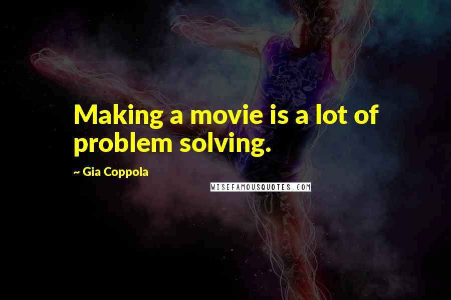 Gia Coppola Quotes: Making a movie is a lot of problem solving.