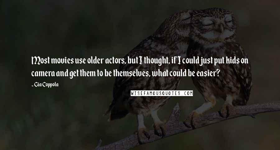 Gia Coppola Quotes: Most movies use older actors, but I thought, if I could just put kids on camera and get them to be themselves, what could be easier?