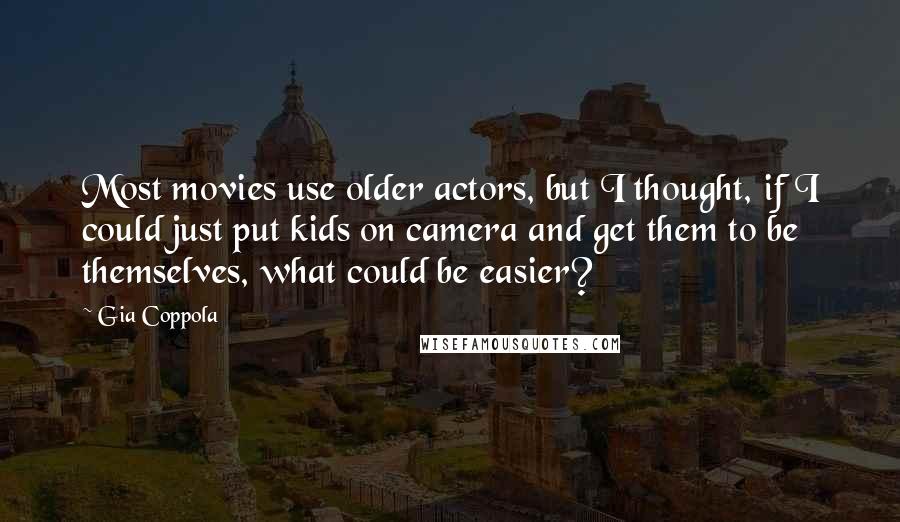 Gia Coppola Quotes: Most movies use older actors, but I thought, if I could just put kids on camera and get them to be themselves, what could be easier?