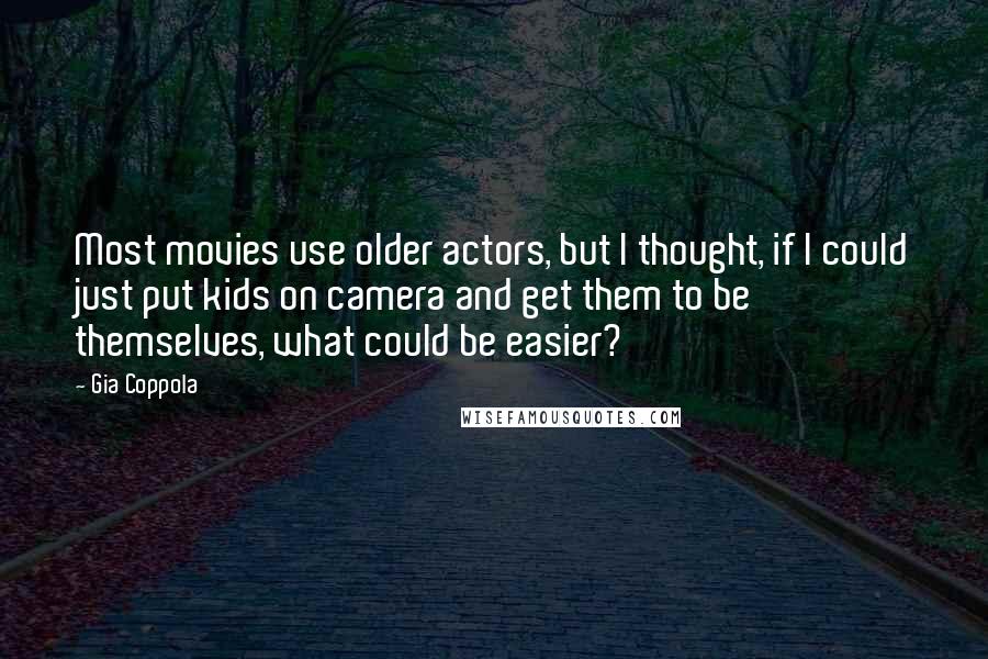 Gia Coppola Quotes: Most movies use older actors, but I thought, if I could just put kids on camera and get them to be themselves, what could be easier?