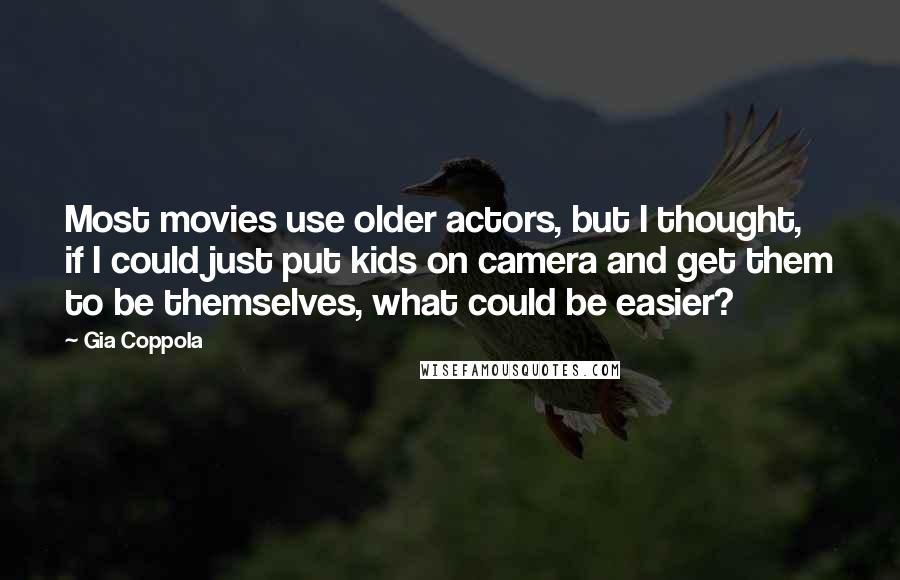 Gia Coppola Quotes: Most movies use older actors, but I thought, if I could just put kids on camera and get them to be themselves, what could be easier?