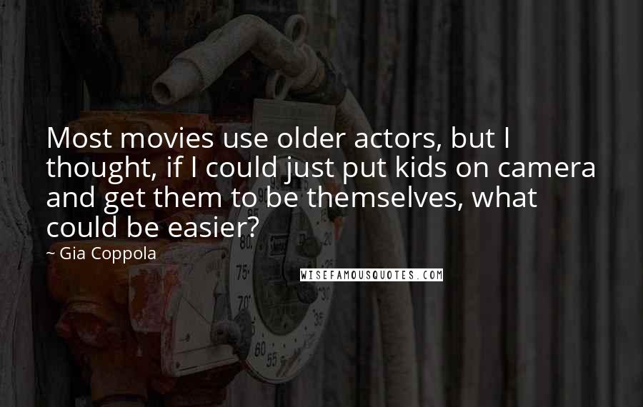 Gia Coppola Quotes: Most movies use older actors, but I thought, if I could just put kids on camera and get them to be themselves, what could be easier?