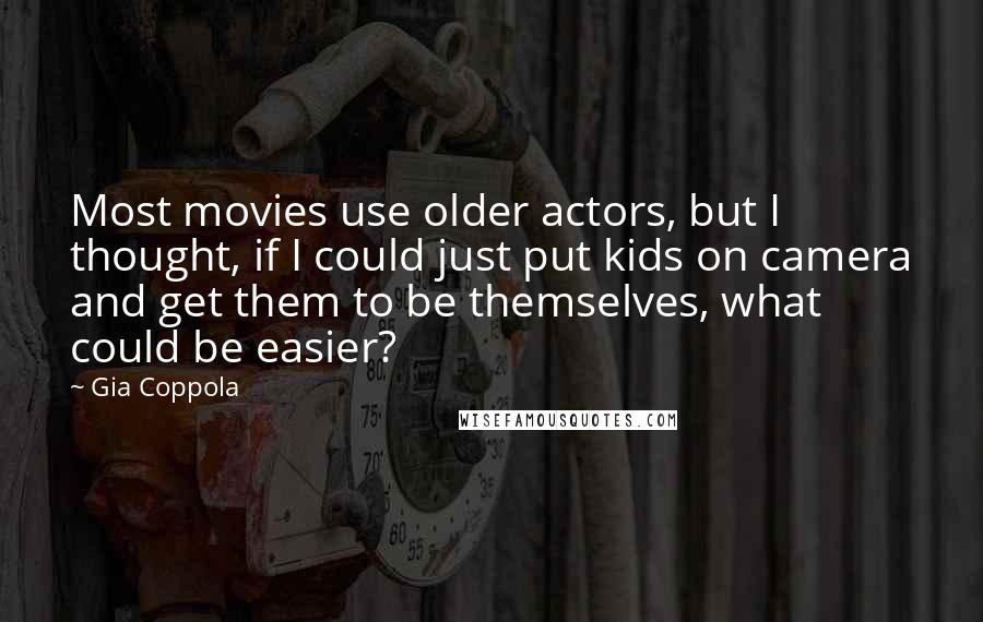 Gia Coppola Quotes: Most movies use older actors, but I thought, if I could just put kids on camera and get them to be themselves, what could be easier?