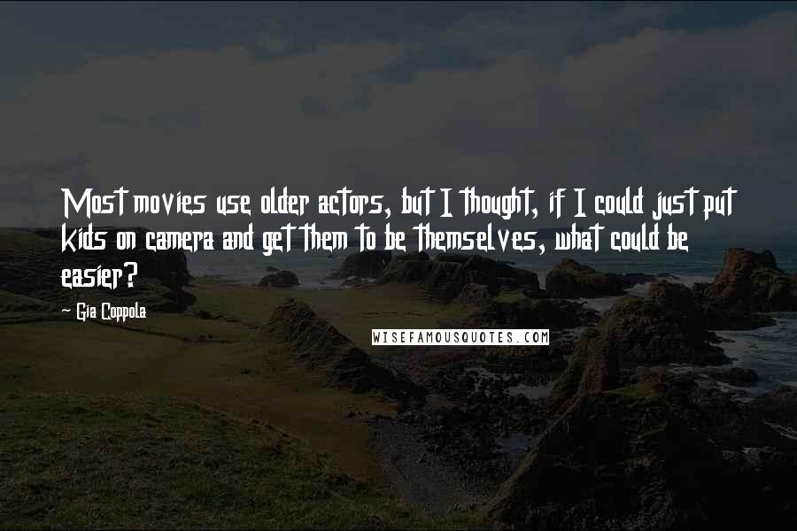 Gia Coppola Quotes: Most movies use older actors, but I thought, if I could just put kids on camera and get them to be themselves, what could be easier?