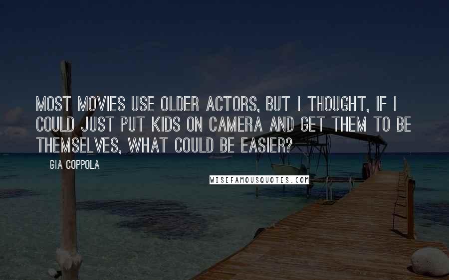 Gia Coppola Quotes: Most movies use older actors, but I thought, if I could just put kids on camera and get them to be themselves, what could be easier?