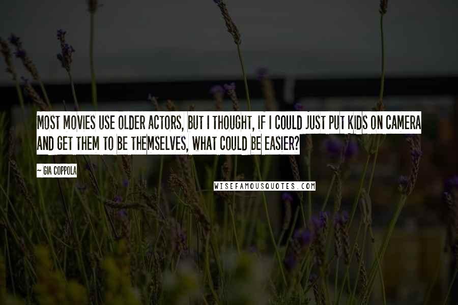 Gia Coppola Quotes: Most movies use older actors, but I thought, if I could just put kids on camera and get them to be themselves, what could be easier?