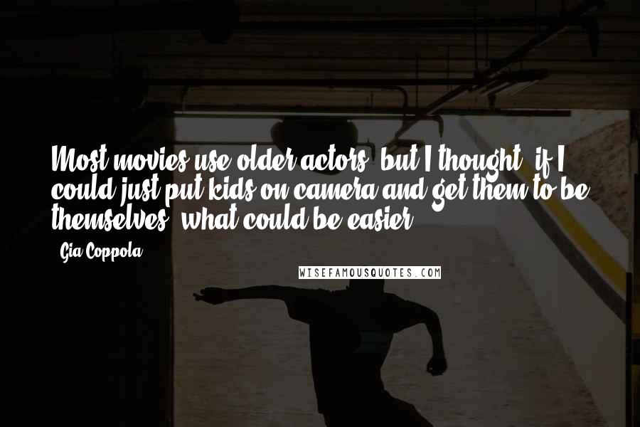 Gia Coppola Quotes: Most movies use older actors, but I thought, if I could just put kids on camera and get them to be themselves, what could be easier?