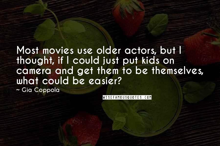 Gia Coppola Quotes: Most movies use older actors, but I thought, if I could just put kids on camera and get them to be themselves, what could be easier?