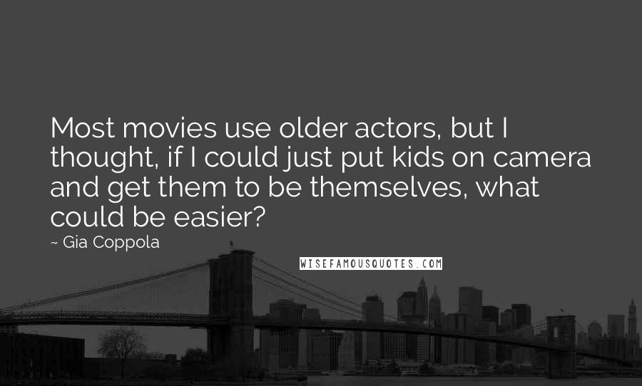 Gia Coppola Quotes: Most movies use older actors, but I thought, if I could just put kids on camera and get them to be themselves, what could be easier?