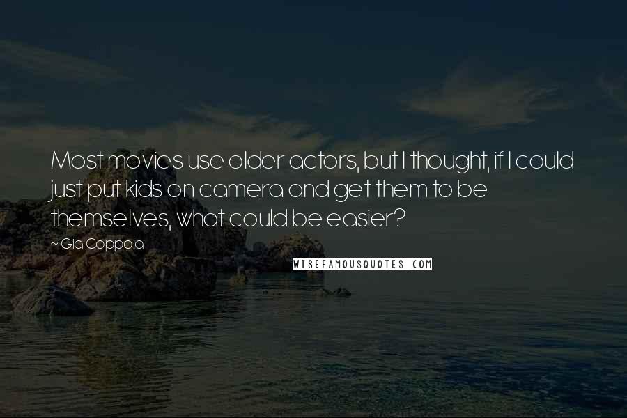 Gia Coppola Quotes: Most movies use older actors, but I thought, if I could just put kids on camera and get them to be themselves, what could be easier?