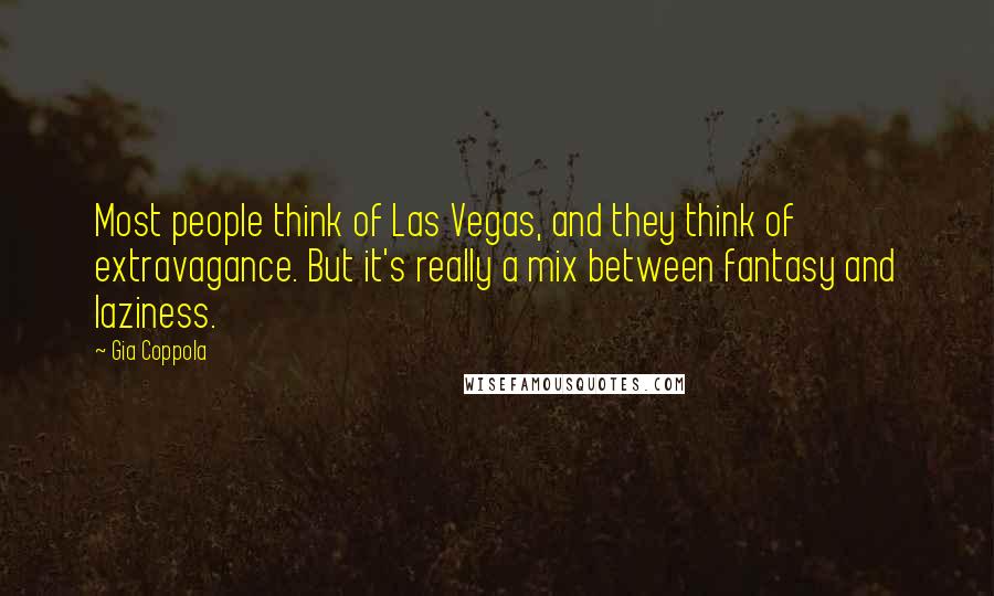 Gia Coppola Quotes: Most people think of Las Vegas, and they think of extravagance. But it's really a mix between fantasy and laziness.