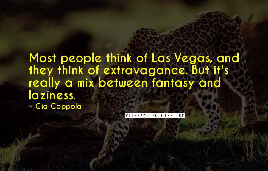 Gia Coppola Quotes: Most people think of Las Vegas, and they think of extravagance. But it's really a mix between fantasy and laziness.