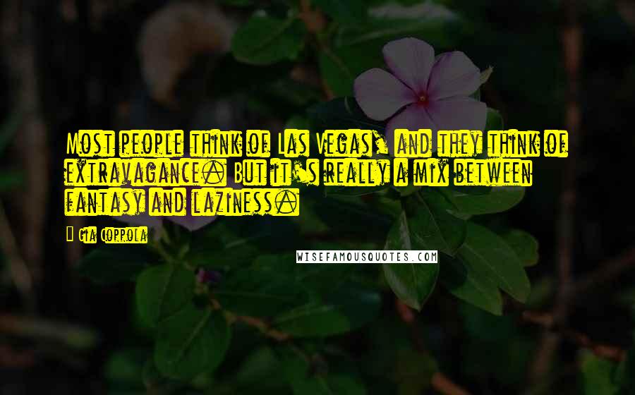 Gia Coppola Quotes: Most people think of Las Vegas, and they think of extravagance. But it's really a mix between fantasy and laziness.