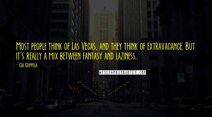 Gia Coppola Quotes: Most people think of Las Vegas, and they think of extravagance. But it's really a mix between fantasy and laziness.