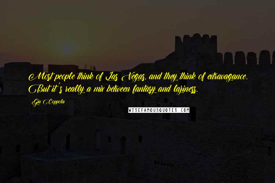 Gia Coppola Quotes: Most people think of Las Vegas, and they think of extravagance. But it's really a mix between fantasy and laziness.