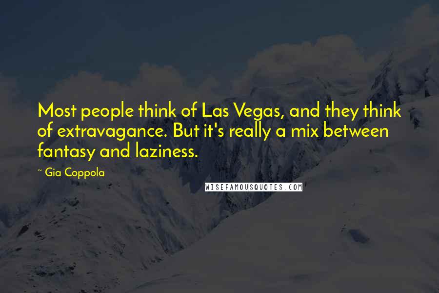 Gia Coppola Quotes: Most people think of Las Vegas, and they think of extravagance. But it's really a mix between fantasy and laziness.
