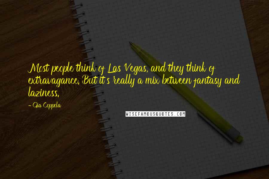 Gia Coppola Quotes: Most people think of Las Vegas, and they think of extravagance. But it's really a mix between fantasy and laziness.