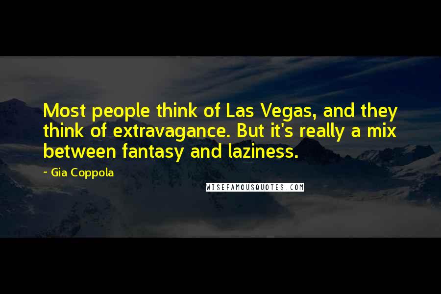 Gia Coppola Quotes: Most people think of Las Vegas, and they think of extravagance. But it's really a mix between fantasy and laziness.