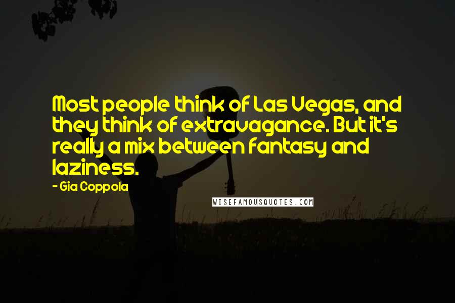 Gia Coppola Quotes: Most people think of Las Vegas, and they think of extravagance. But it's really a mix between fantasy and laziness.