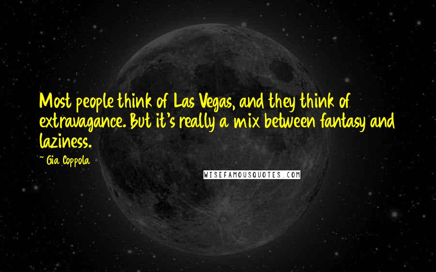 Gia Coppola Quotes: Most people think of Las Vegas, and they think of extravagance. But it's really a mix between fantasy and laziness.