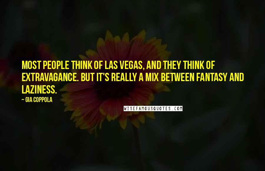 Gia Coppola Quotes: Most people think of Las Vegas, and they think of extravagance. But it's really a mix between fantasy and laziness.
