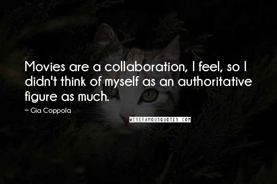 Gia Coppola Quotes: Movies are a collaboration, I feel, so I didn't think of myself as an authoritative figure as much.