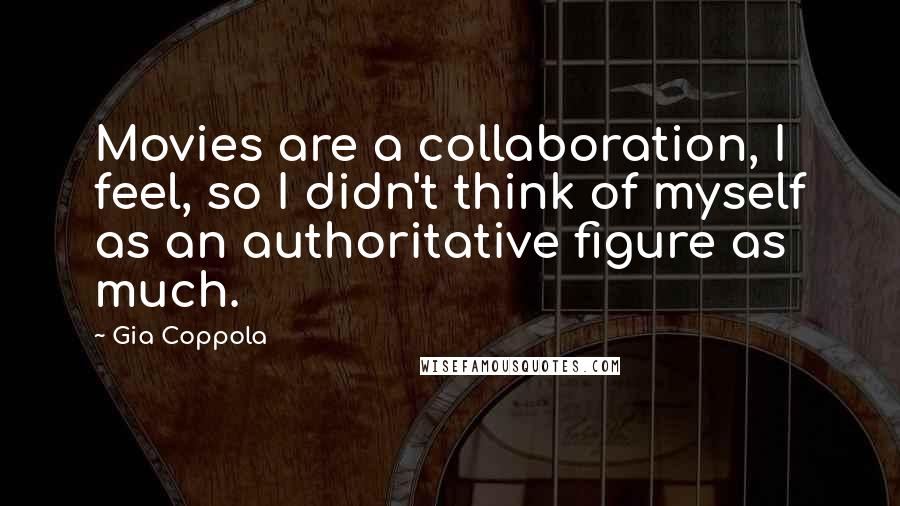 Gia Coppola Quotes: Movies are a collaboration, I feel, so I didn't think of myself as an authoritative figure as much.