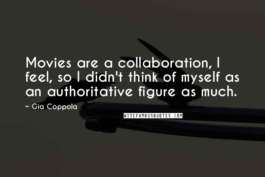 Gia Coppola Quotes: Movies are a collaboration, I feel, so I didn't think of myself as an authoritative figure as much.