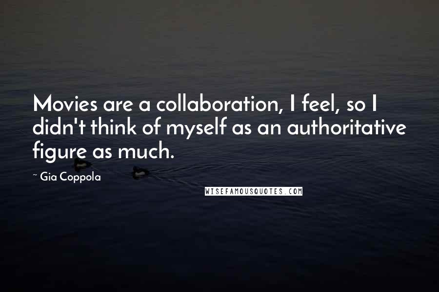 Gia Coppola Quotes: Movies are a collaboration, I feel, so I didn't think of myself as an authoritative figure as much.