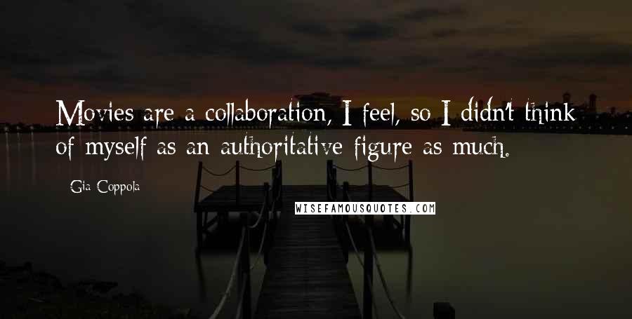 Gia Coppola Quotes: Movies are a collaboration, I feel, so I didn't think of myself as an authoritative figure as much.