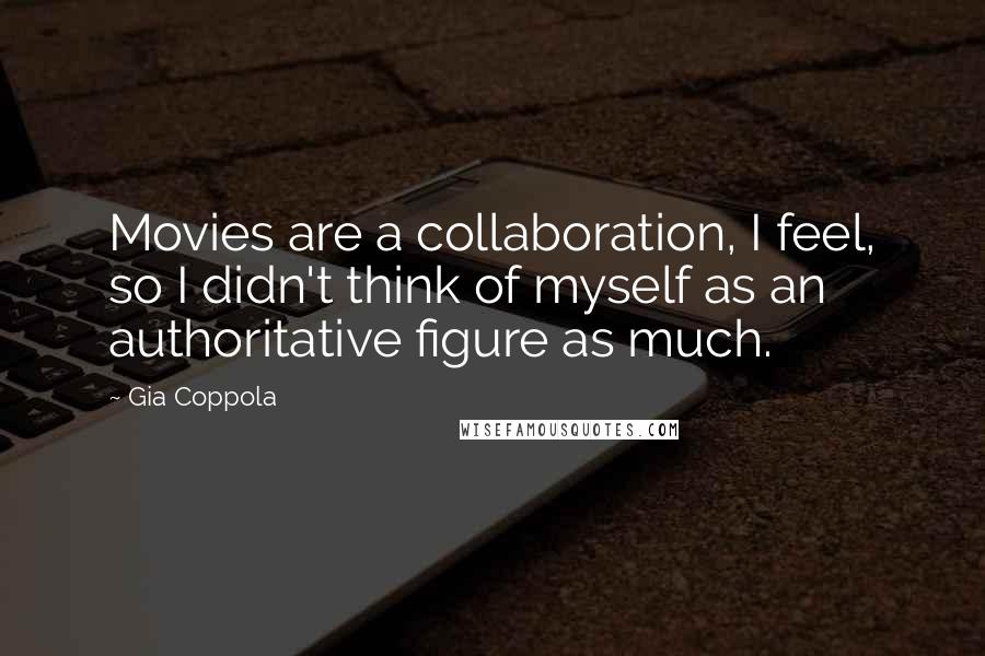 Gia Coppola Quotes: Movies are a collaboration, I feel, so I didn't think of myself as an authoritative figure as much.