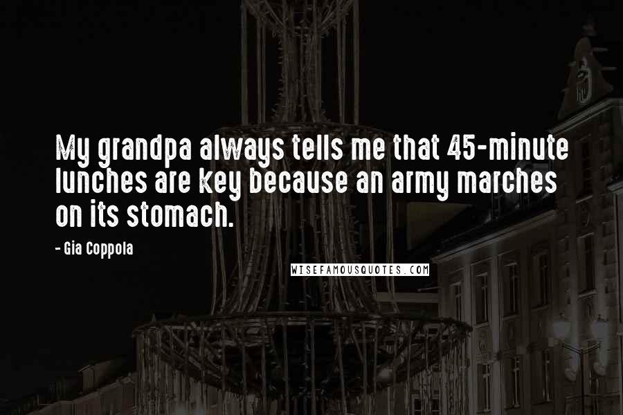 Gia Coppola Quotes: My grandpa always tells me that 45-minute lunches are key because an army marches on its stomach.