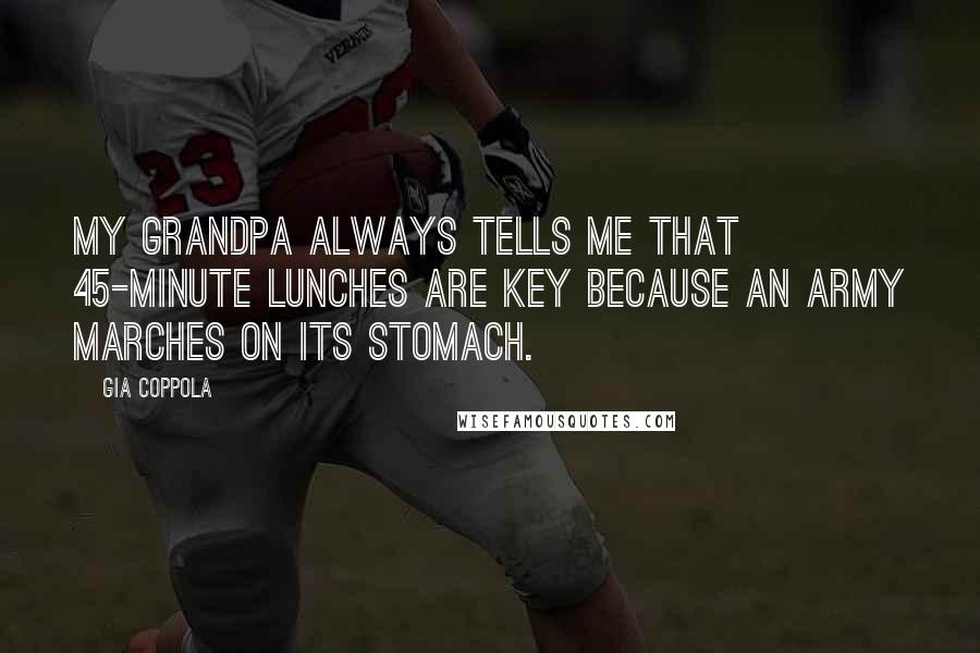 Gia Coppola Quotes: My grandpa always tells me that 45-minute lunches are key because an army marches on its stomach.
