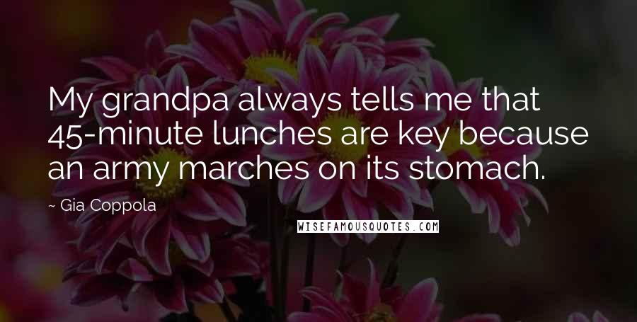 Gia Coppola Quotes: My grandpa always tells me that 45-minute lunches are key because an army marches on its stomach.
