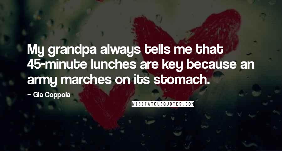 Gia Coppola Quotes: My grandpa always tells me that 45-minute lunches are key because an army marches on its stomach.