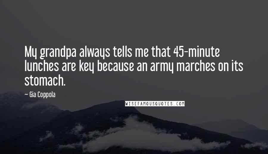 Gia Coppola Quotes: My grandpa always tells me that 45-minute lunches are key because an army marches on its stomach.