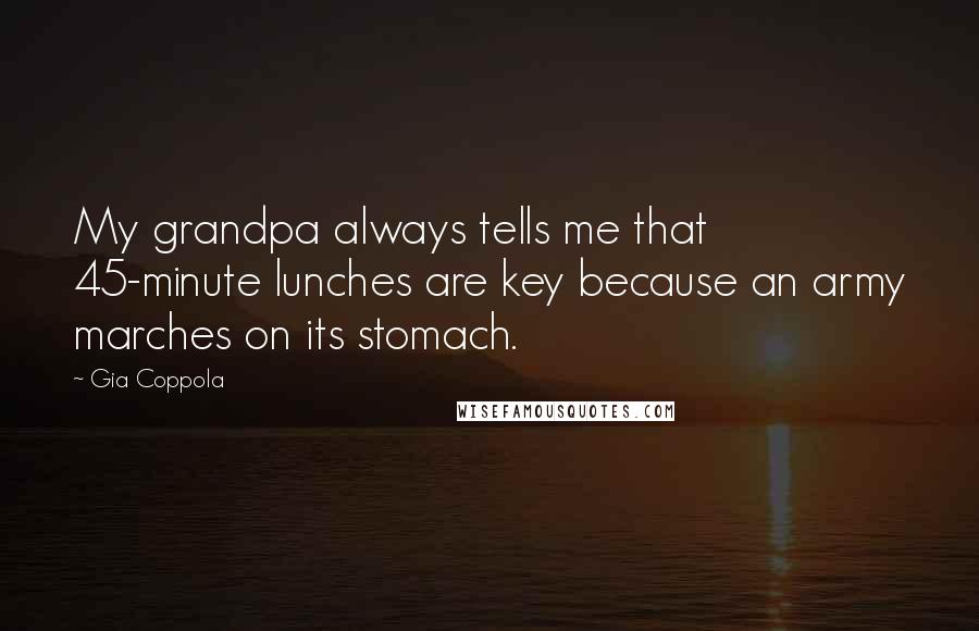 Gia Coppola Quotes: My grandpa always tells me that 45-minute lunches are key because an army marches on its stomach.